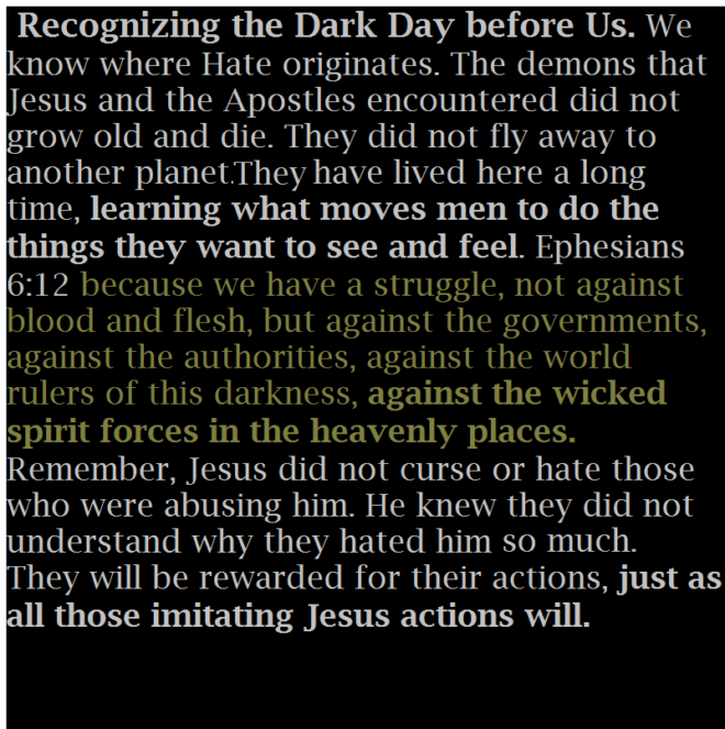 Recognizing the Dark Day before Us. We know where Hate originates. The demons that Jesus and the Apostles encountered did not grow old and die. They did not fly away to another planet. They have lived here a long time, learning what moves men to do the things they want to see and feel