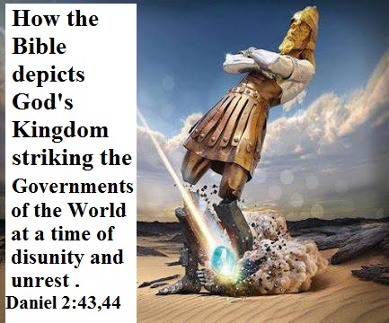 How the Bible depicts God's Kingdom striking the Governments of the world at a time of disunity and unrest. Daniel 2 :44. Nebuchadnezzar's image of world powers foretold in the Bible at Daniel 2:44