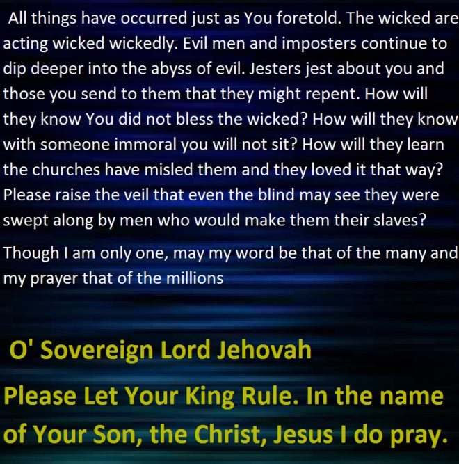 O' Sovereign Lord Jehovah Please Let Your King Rule. In the name of Your Son, the Christ, Jesus I do pray.